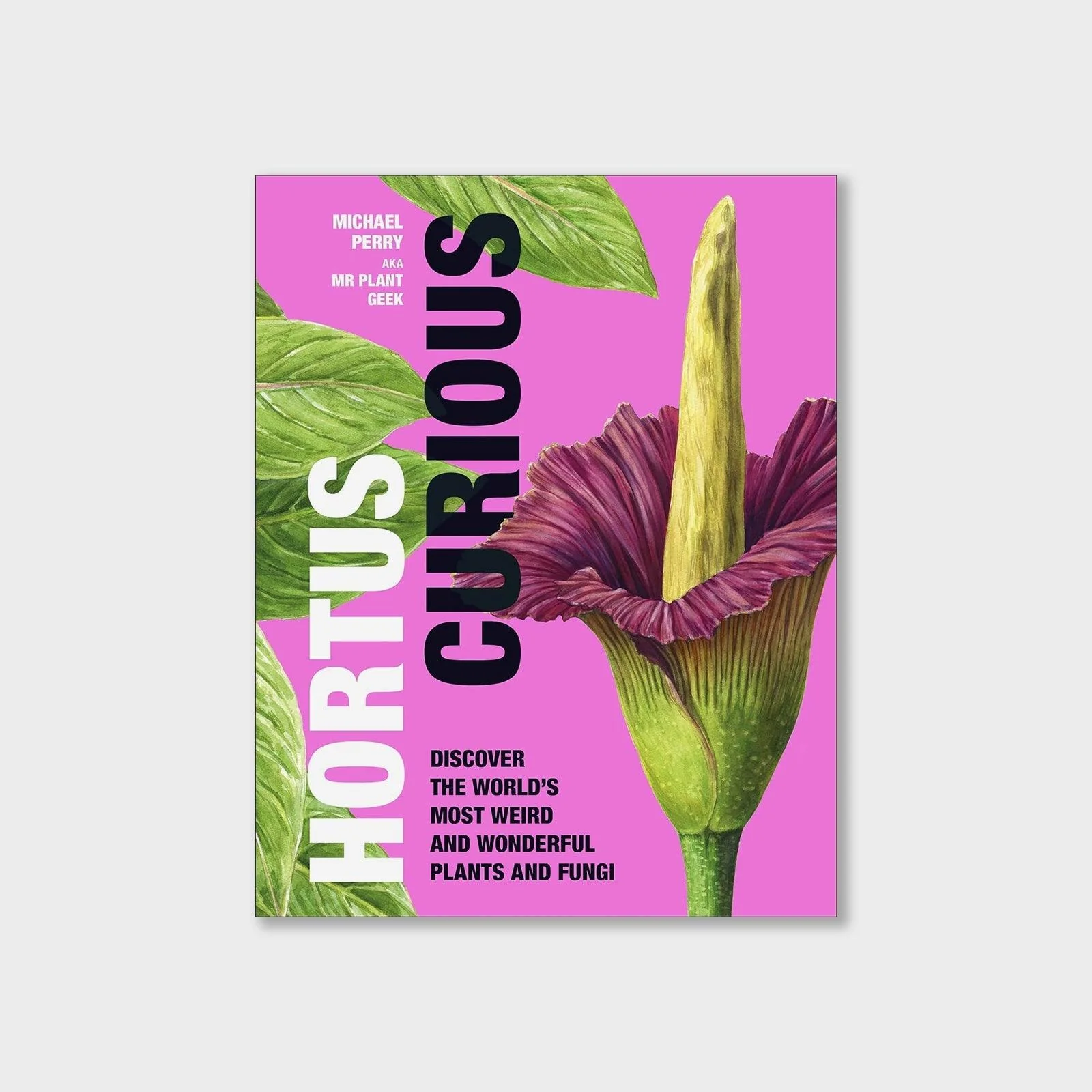Hortus Curious: Discover the World's Most Weird and Wonderful Plants and Fungi